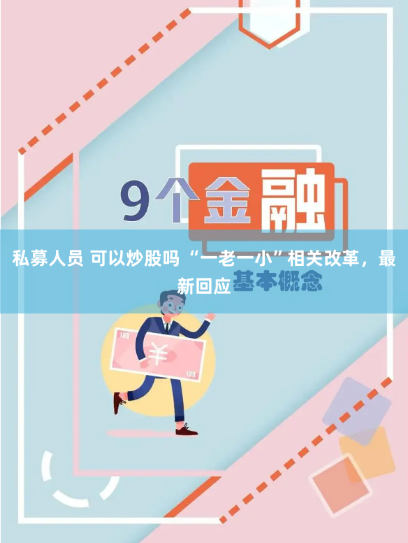 私募人员 可以炒股吗 “一老一小”相关改革，最新回应