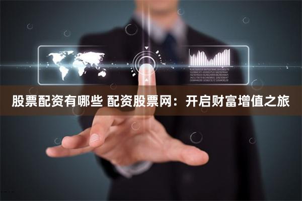 股票配资有哪些 配资股票网：开启财富增值之旅
