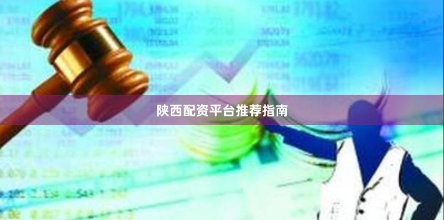 陕西配资平台推荐指南